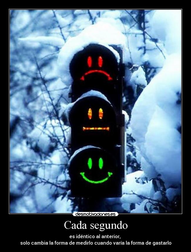 Cada segundo - es idéntico al anterior,
solo cambia la forma de medirlo cuando varía la forma de gastarlo