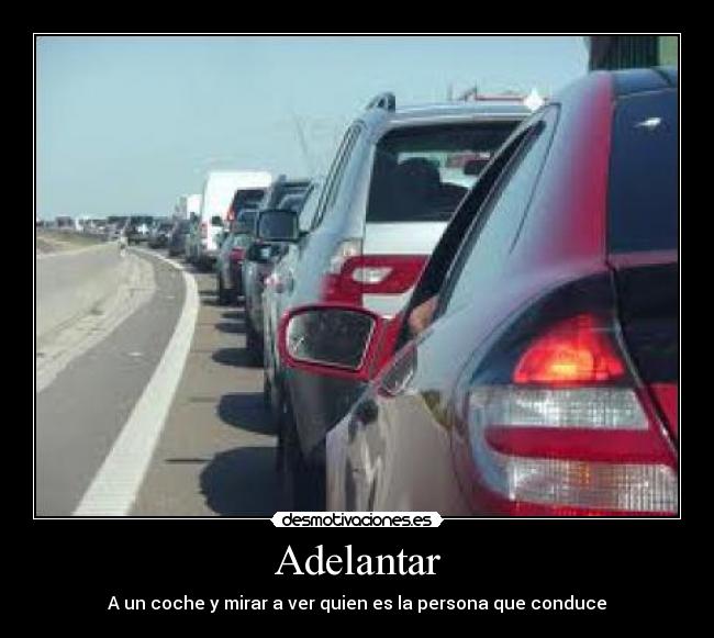 Adelantar - A un coche y mirar a ver quien es la persona que conduce