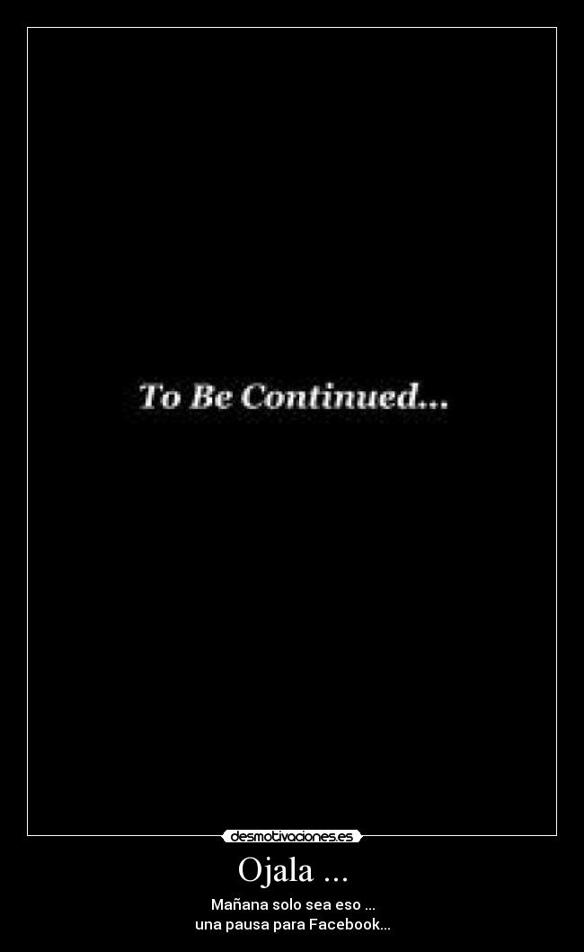 Ojala ... - Mañana solo sea eso ...
una pausa para Facebook...