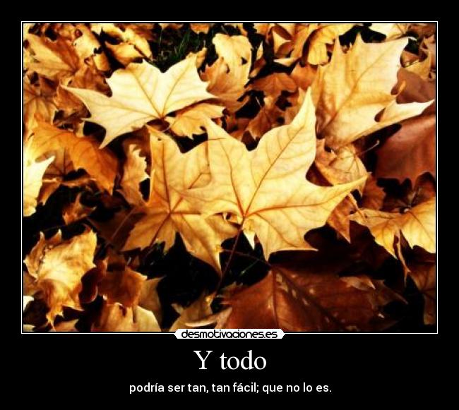 Y todo - podría ser tan, tan fácil; que no lo es.