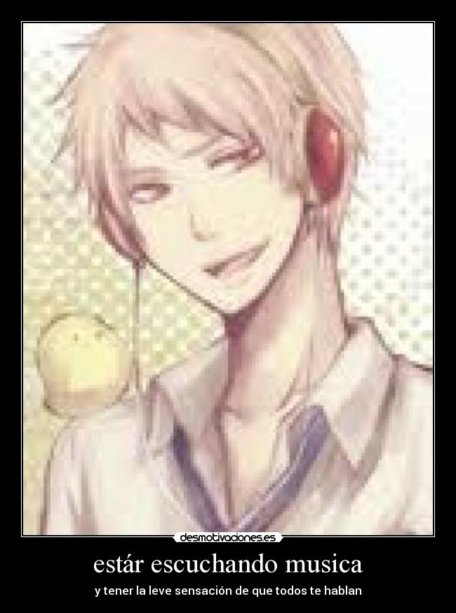 estár escuchando musica - y tener la leve sensación de que todos te hablan