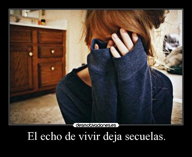 El echo de vivir deja secuelas. -