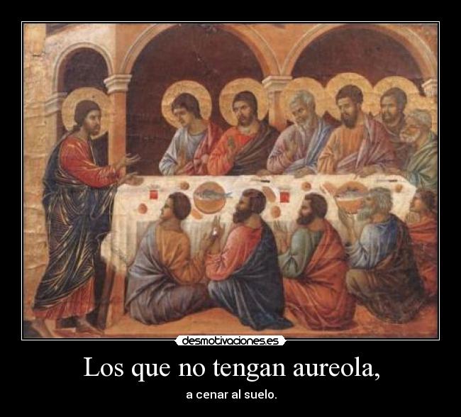 Los que no tengan aureola, - a cenar al suelo.