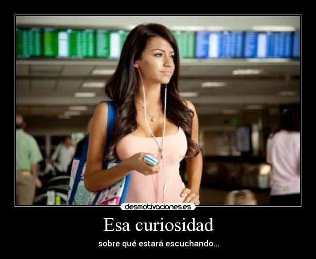 Esa curiosidad - sobre qué estará escuchando...