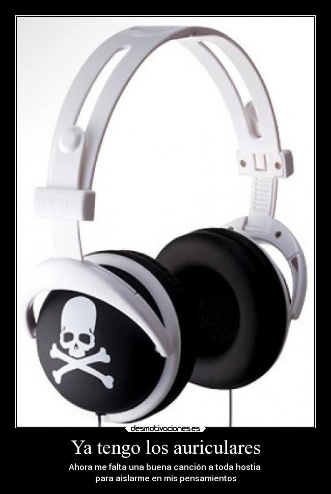 Ya tengo los auriculares - Ahora me falta una buena canción a toda hostia 
para aislarme en mis pensamientos
