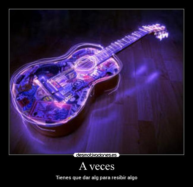 A veces - Tienes que dar alg para resibir algo