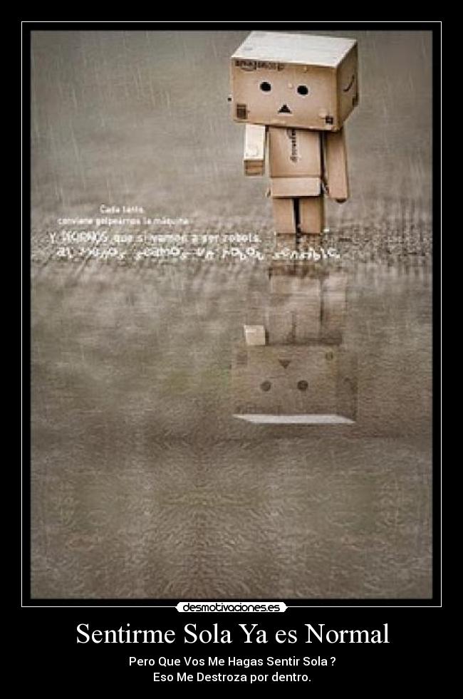 Sentirme Sola Ya es Normal - Pero Que Vos Me Hagas Sentir Sola ?
Eso Me Destroza por dentro.