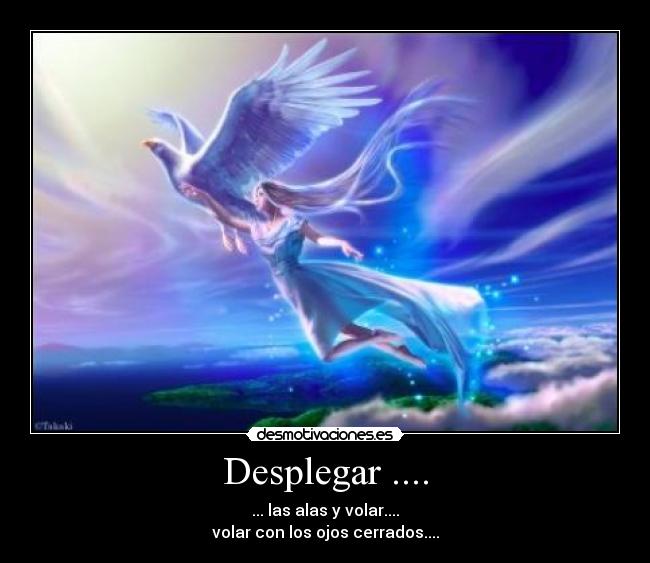 Desplegar .... - ... las alas y volar....
volar con los ojos cerrados....