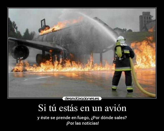 Si tú estás en un avión - y éste se prende en fuego, ¿Por dónde sales?
¡Por las noticias!