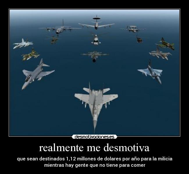 realmente me desmotiva - que sean destinados 1,12 millones de dolares por año para la milicia
mientras hay gente que no tiene para comer
