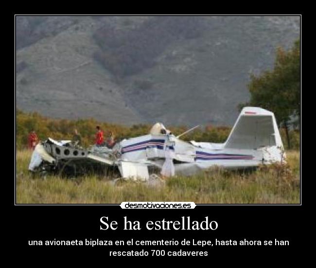 Se ha estrellado - una avionaeta biplaza en el cementerio de Lepe, hasta ahora se han
rescatado 700 cadaveres
