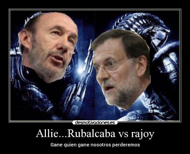 Allie...Rubalcaba vs rajoy - Gane quien gane nosotros perderemos