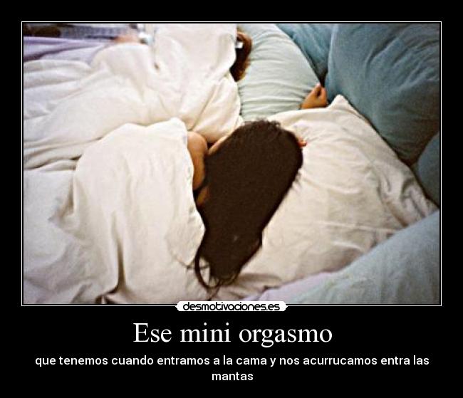 Ese mini orgasmo - que tenemos cuando entramos a la cama y nos acurrucamos entra las mantas
