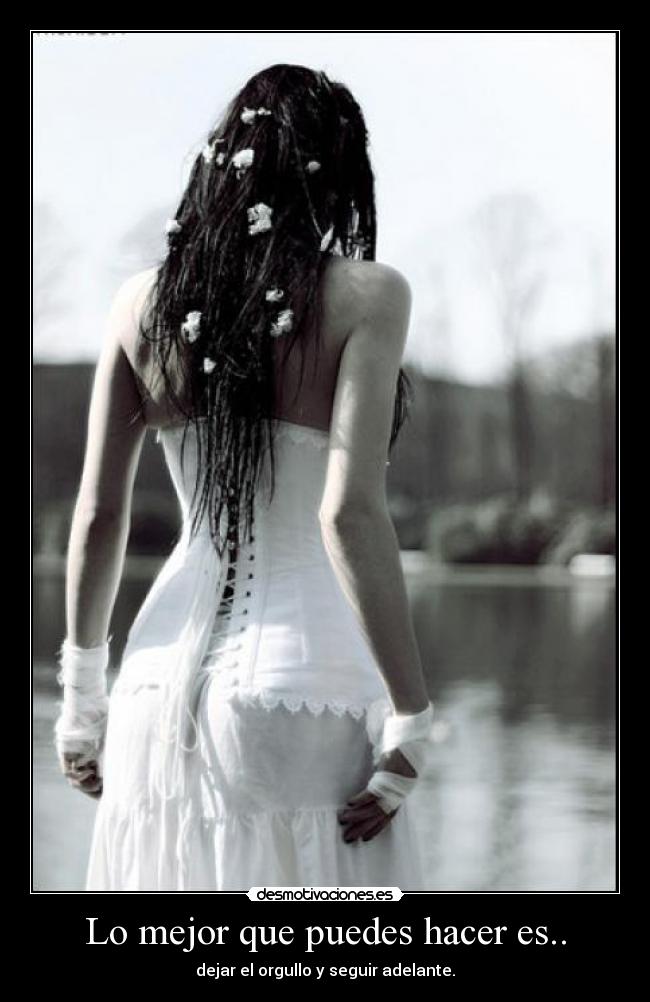 Lo mejor que puedes hacer es.. - dejar el orgullo y seguir adelante.