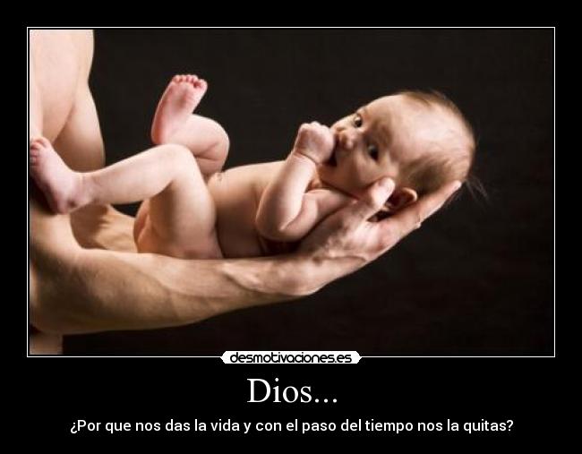 Dios... - ¿Por que nos das la vida y con el paso del tiempo nos la quitas?