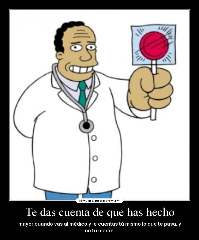 Te das cuenta de que has hecho - mayor cuando vas al médico y le cuentas tú mismo lo que te pasa, y no tu madre.