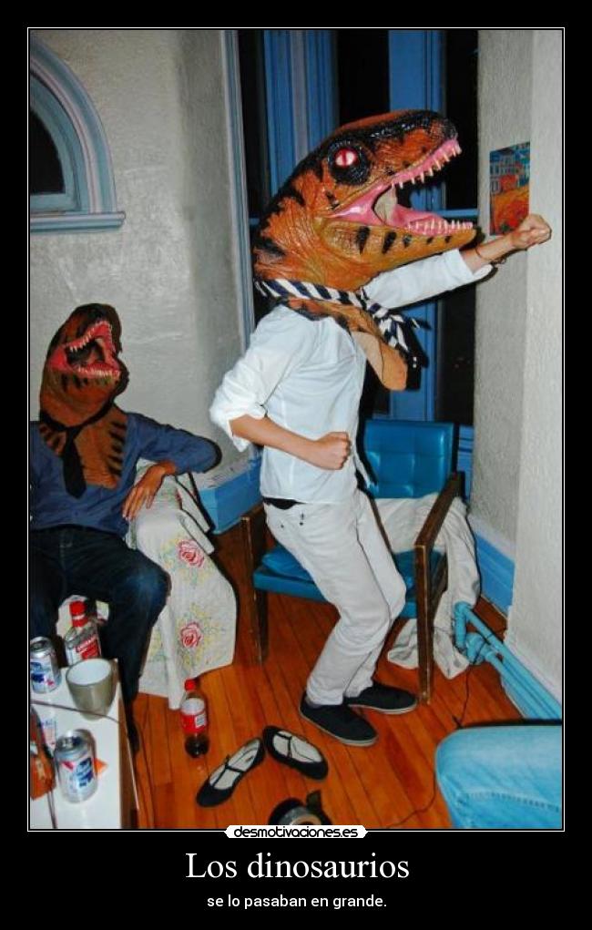 Los dinosaurios - se lo pasaban en grande.