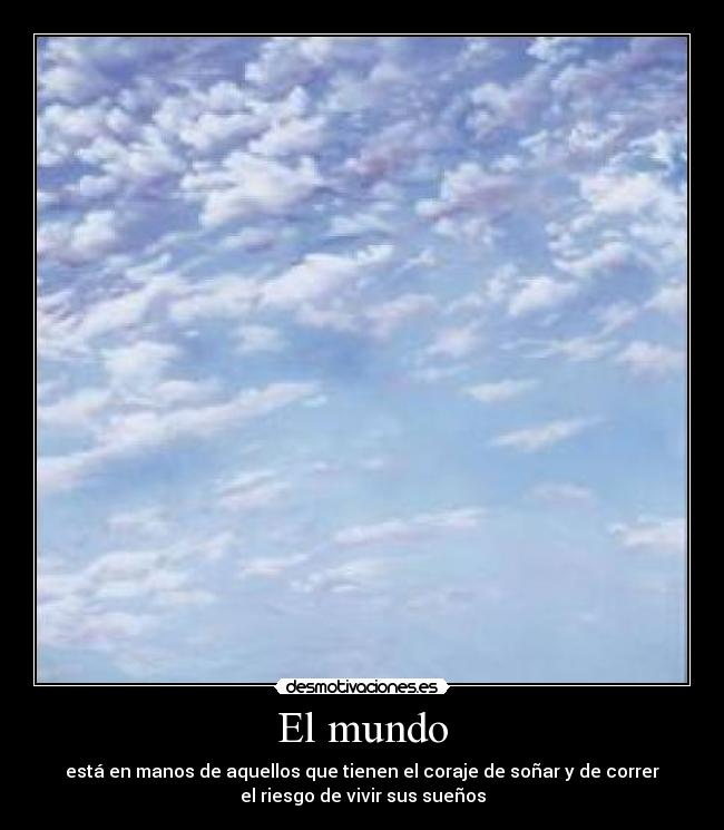 El mundo - está en manos de aquellos que tienen el coraje de soñar y de correr
el riesgo de vivir sus sueños