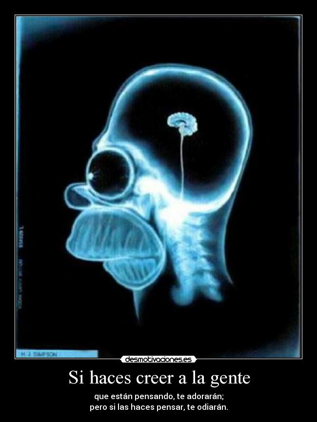 Si haces creer a la gente - que están pensando, te adorarán;
pero si las haces pensar, te odiarán.