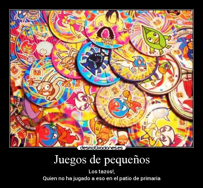 Juegos de pequeños - Los tazos!,
Quien no ha jugado a eso en el patio de primaria
