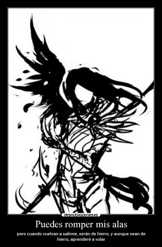 Puedes romper mis alas - pero cuando vuelvan a salirme, serán de hierro, y aunque sean de
hierro, aprenderé a volar