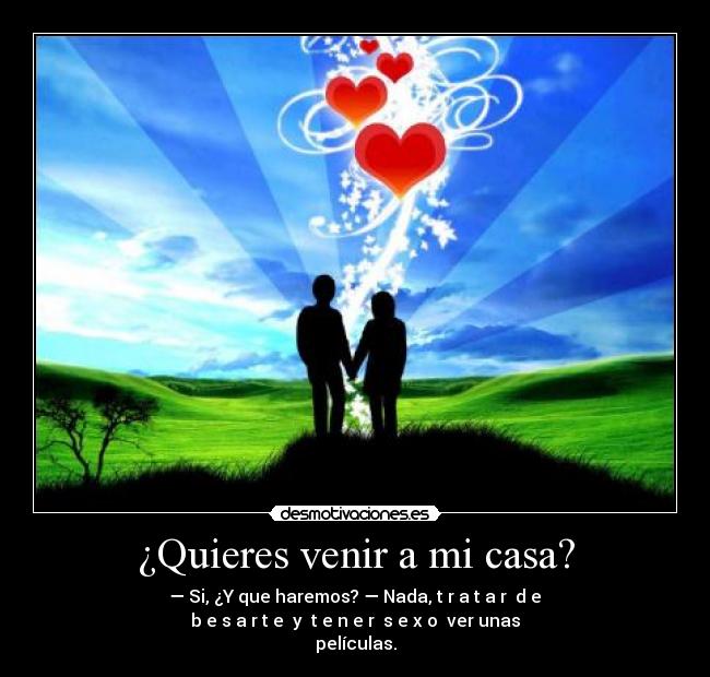 ¿Quieres venir a mi casa? -