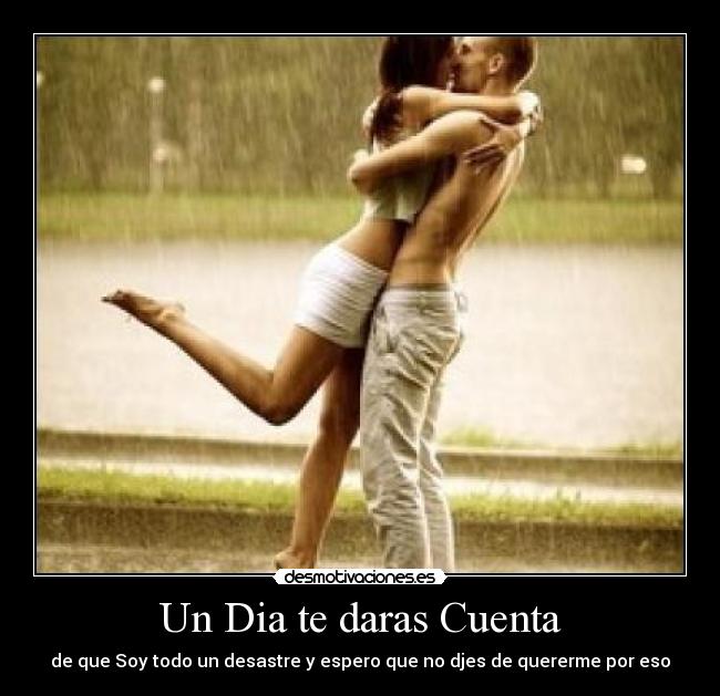 Un Dia te daras Cuenta - de que Soy todo un desastre y espero que no djes de quererme por eso