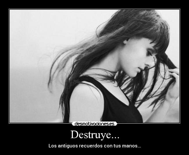 Destruye... - Los antiguos recuerdos con tus manos...