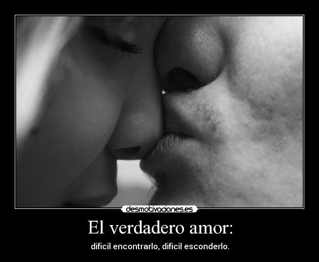 El verdadero amor: - dificil encontrarlo, dificil esconderlo.