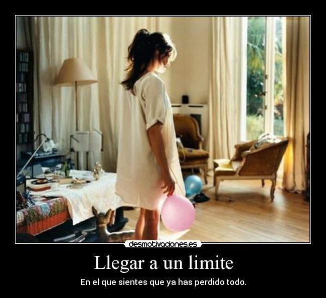 Llegar a un limite - En el que sientes que ya has perdido todo.