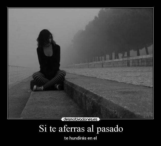 Si te aferras al pasado Desmotivaciones Si te aferras al pasado Desmotivaciones