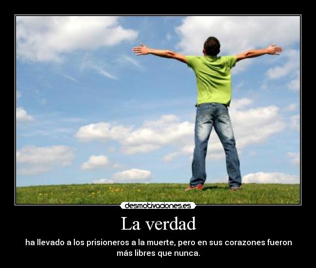 La verdad - ha llevado a los prisioneros a la muerte, pero en sus corazones fueron
más libres que nunca.