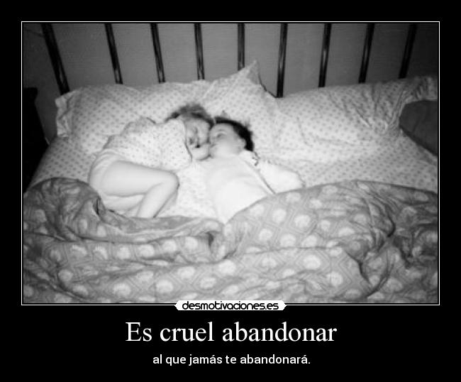Es cruel abandonar -