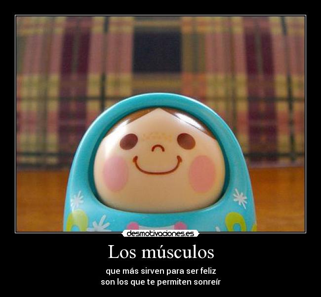 Los músculos - que más sirven para ser feliz
son los que te permiten sonreír