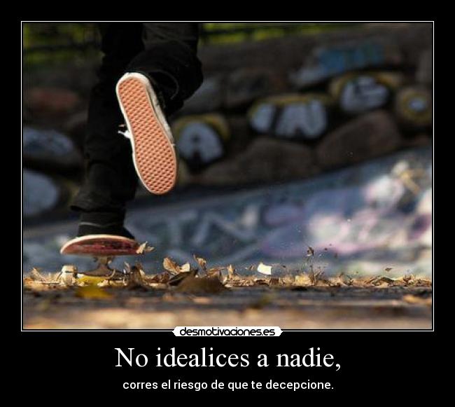 No idealices a nadie, - corres el riesgo de que te decepcione.