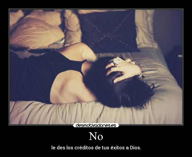 No - le des los créditos de tus éxitos a Dios.