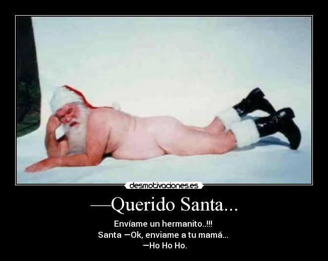 —Querido Santa... - Envíame un hermanito..!!! 
Santa —Ok, enviame a tu mamá... 
—Ho Ho Ho.