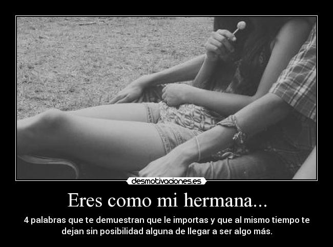 Eres como mi hermana... -