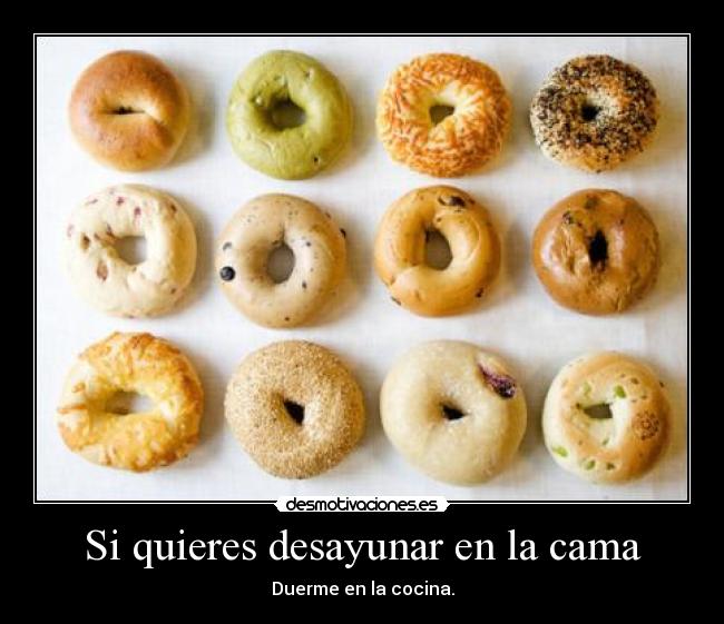 Si quieres desayunar en la cama - Duerme en la cocina.