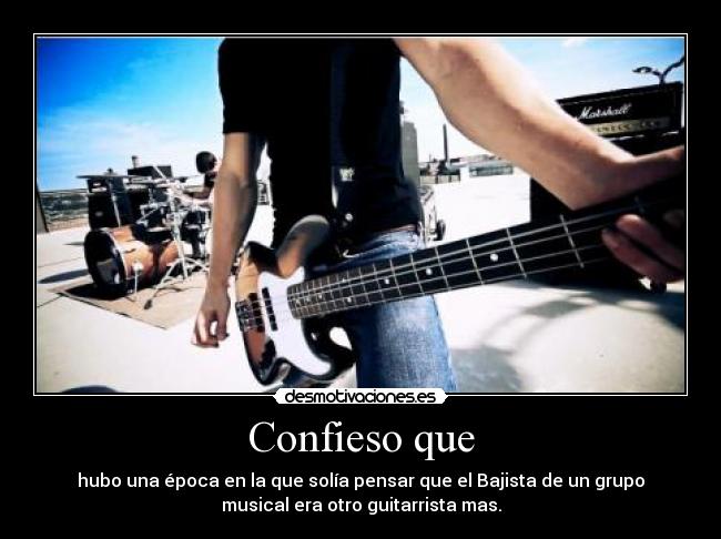 Confieso que - hubo una época en la que solía pensar que el Bajista de un grupo
musical era otro guitarrista mas.