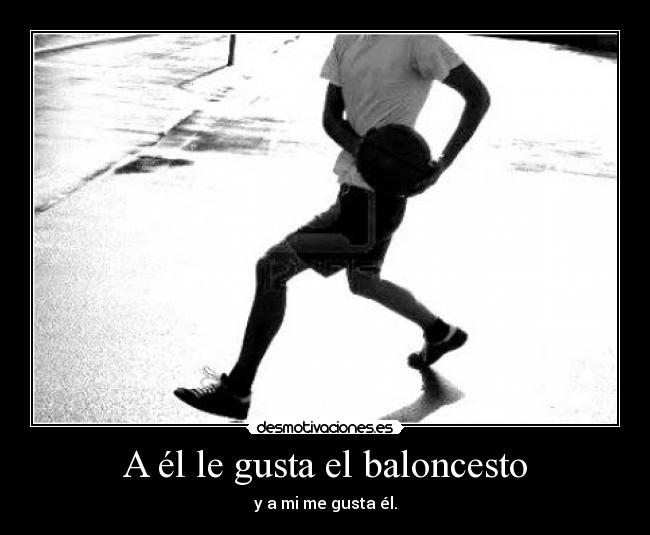 A él le gusta el baloncesto - y a mi me gusta él.
