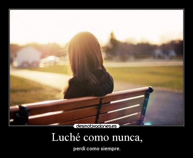 Luché como nunca, - perdí como siempre.