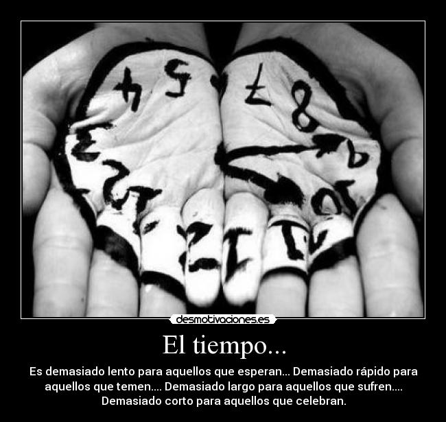 El tiempo... - Es demasiado lento para aquellos que esperan... Demasiado rápido para
aquellos que temen.... Demasiado largo para aquellos que sufren....
Demasiado corto para aquellos que celebran.