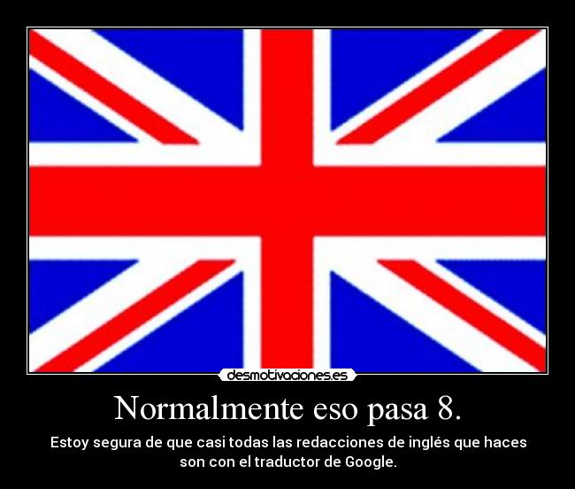 Normalmente eso pasa 8. - Estoy segura de que casi todas las redacciones de inglés que haces
son con el traductor de Google.