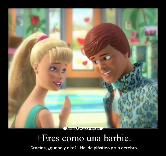 +Eres como una barbie. -