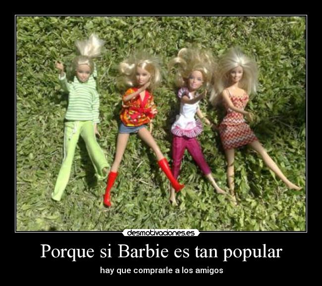 Porque si Barbie es tan popular - hay que comprarle a los amigos