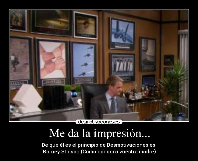 Me da la impresión... - De que él es el principio de Desmotivaciones.es
Barney Stinson (Cómo conocí a vuestra madre)