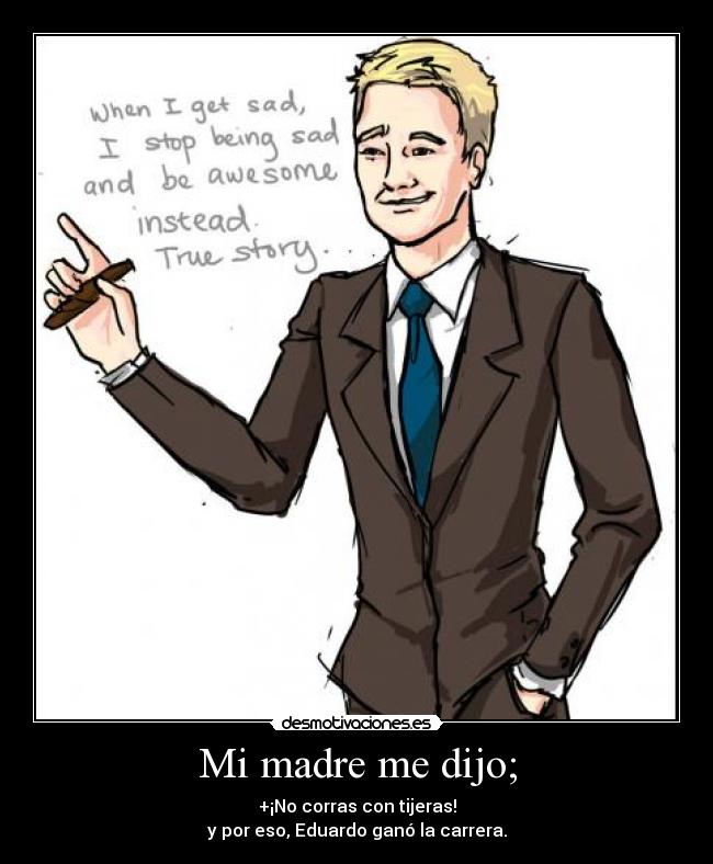 Mi madre me dijo; - +¡No corras con tijeras!
y por eso, Eduardo ganó la carrera.