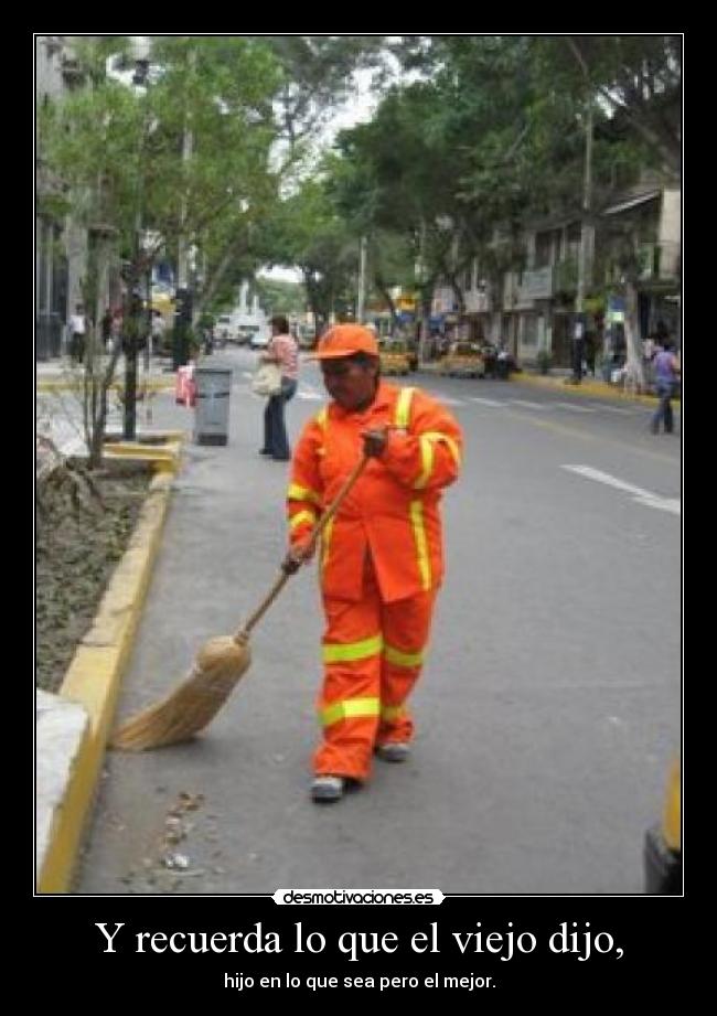 Y recuerda lo que el viejo dijo, -