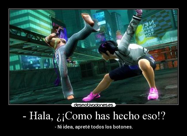 - Hala, ¿¡Como has hecho eso!? - - Ni idea, apreté todos los botones.